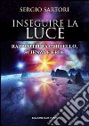 Inseguire la luce. Rapporti fra cervello, scienza e fede libro