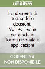 Fondamenti di teoria delle decisioni. Vol. 4: Teoria dei giochi in forma normale e applicazioni libro