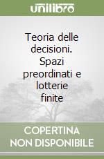 Teoria delle decisioni. Spazi preordinati e lotterie finite libro