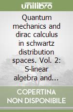 Quantum mechanics and dirac calculus in schwartz distribution spaces. Vol. 2: S-linear algebra and geometry, s-representations in quantum mechanics, schwartz spectral theory, s-linear dynamics in qm libro