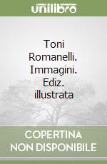 Toni Romanelli. Immagini. Ediz. illustrata