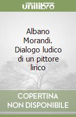 Albano Morandi. Dialogo ludico di un pittore lirico libro