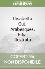 Elisabetta Gut. Arabesques. Ediz. illustrata