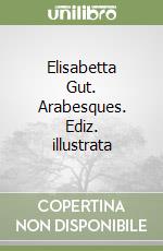 Elisabetta Gut. Arabesques. Ediz. illustrata libro