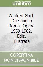 Winfred Gaul. Due anni a Roma. Opere 1959-1962. Ediz. illustrata libro