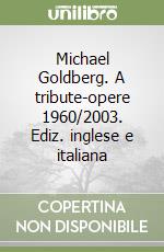 Michael Goldberg. A tribute-opere 1960/2003. Ediz. inglese e italiana