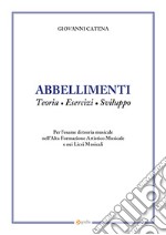 Abbellimenti. Teoria, esercizi, sviluppo. Per l'esame di teoria musicale nell'Alta Formazione Artistico Musicale e nei Licei Musicali libro