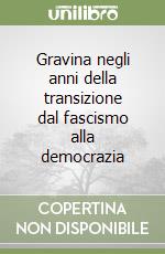 Gravina negli anni della transizione dal fascismo alla democrazia libro