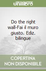 Do the right wall-Fai il muro giusto. Ediz. bilingue libro