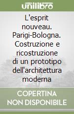 L'esprit nouveau. Parigi-Bologna. Costruzione e ricostruzione di un prototipo dell'architettura moderna libro