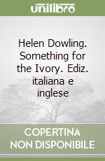 Helen Dowling. Something for the Ivory. Ediz. italiana e inglese