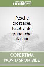 Pesci e crostacei. Ricette dei grandi chef italiani libro