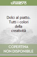 Dolci al piatto. Tutti i colori della creatività