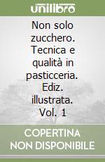 Non solo zucchero. Tecnica e qualità in pasticceria. Ediz. illustrata. Vol. 1 libro