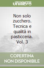 Non solo zucchero. Tecnica e qualità in pasticceria. Vol. 3 libro