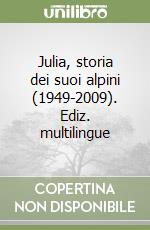 Julia, storia dei suoi alpini (1949-2009). Ediz. multilingue libro