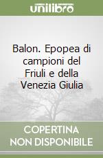 Balon. Epopea di campioni del Friuli e della Venezia Giulia