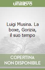 Luigi Musina. La boxe, Gorizia, il suo tempo