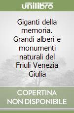 Giganti della memoria. Grandi alberi e monumenti naturali del Friuli Venezia Giulia libro