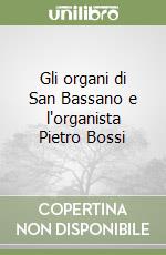 Gli organi di San Bassano e l'organista Pietro Bossi libro