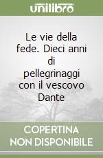 Le vie della fede. Dieci anni di pellegrinaggi con il vescovo Dante libro