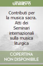 Contributi per la musica sacra. Atti dei Seminari internazionali sulla musica liturgica