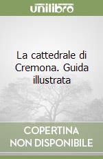 La cattedrale di Cremona. Guida illustrata