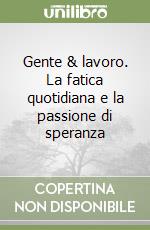 Gente & lavoro. La fatica quotidiana e la passione di speranza libro