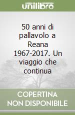 50 anni di pallavolo a Reana 1967-2017. Un viaggio che continua