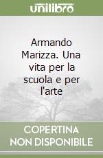 Armando Marizza. Una vita per la scuola e per l'arte libro