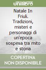 Natale In Friuli. Tradizioni, misteri e personaggi di un'epoca sospesa tra mito e storia libro