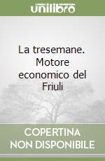 La tresemane. Motore economico del Friuli