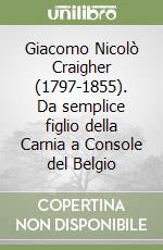 Giacomo Nicolò Craigher (1797-1855). Da semplice figlio della Carnia a Console del Belgio