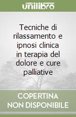 Tecniche di rilassamento e ipnosi clinica in terapia del dolore e cure palliative libro