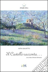 Il castello racconta... Da un'idea di Renato Molinarolo libro