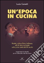 Un'epoca in cucina. Ricette, cultura fisica, bellezza, stili di vita e curiosità nella prima metà del XX secolo