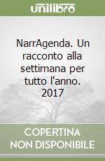 NarrAgenda. Un racconto alla settimana per tutto l'anno. 2017 libro