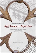 All'ombra di Mastino. Donne, cavalieri, armi, amori, cortesie e audaci imprese al tempo degli Scaligeri