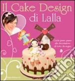 Il cake design di Lalla. Guida passo passo alla decorazione di torte da sogno. Ediz. illustrata libro