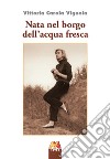 Nata nel borgo dell'acqua fresca libro di Vignola Vittoria Carola