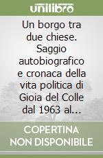 Un borgo tra due chiese. Saggio autobiografico e cronaca della vita politica di Gioia del Colle dal 1963 al 1978 libro