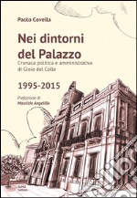 Nei dintorni del palazzo. Cronaca politica e amministrativa di Gioia del Colle 1995-2015 libro