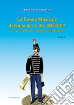 La banda musicale di Gioia del Colle 1818-2017. Storia, documenti, immagini, testimonianze. Vol. 1 libro