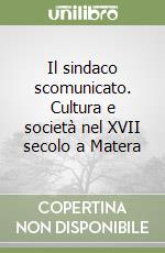 Il sindaco scomunicato. Cultura e società nel XVII secolo a Matera libro