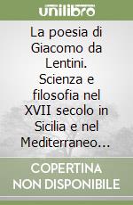 La poesia di Giacomo da Lentini. Scienza e filosofia nel XVII secolo in Sicilia e nel Mediterraneo occidentale. Atti del Convegno (Barcellona, 1997) libro