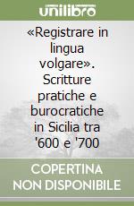 «Registrare in lingua volgare». Scritture pratiche e burocratiche in Sicilia tra '600 e '700 libro