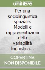 Per una sociolinguistica spaziale. Modelli e rappresentazioni della variabilità linguistica nelle esperienze dell'ALS libro