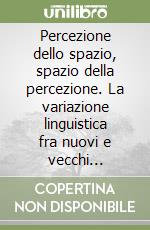 Percezione dello spazio, spazio della percezione. La variazione linguistica fra nuovi e vecchi strumenti di analisi. Atti del Convegno internazionale ( Palermo, 2001 libro