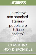 La relativa non-standard. Italiano popolare o italiano parlato? libro