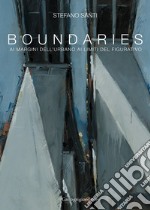 Boundaries. Ai margini dell'urbano, ai limiti del figurativo. Ediz. illustrata libro